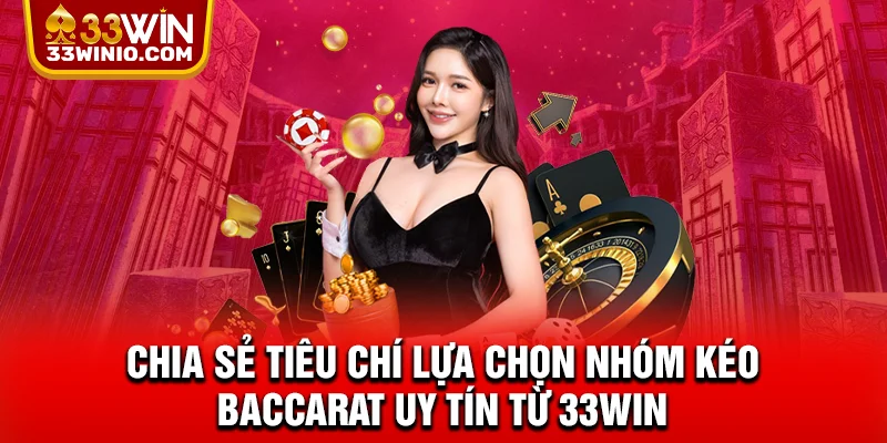 Chia sẻ tiêu chí lựa chọn nhóm kéo Baccarat uy tín từ 33WIN