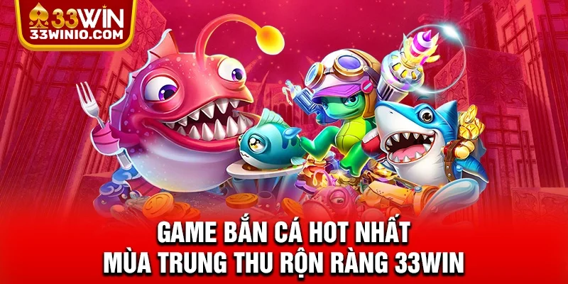 Game bắn cá hot nhất mùa Trung thu rộn ràng 33WIN