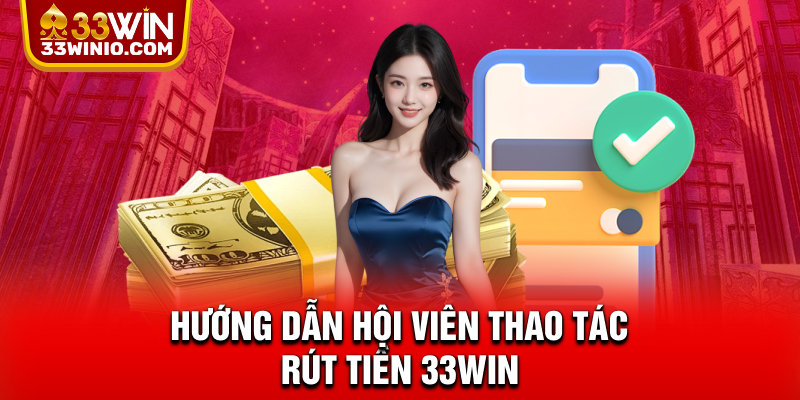 Hướng dẫn hội viên thao tác rút tiền 33WIN