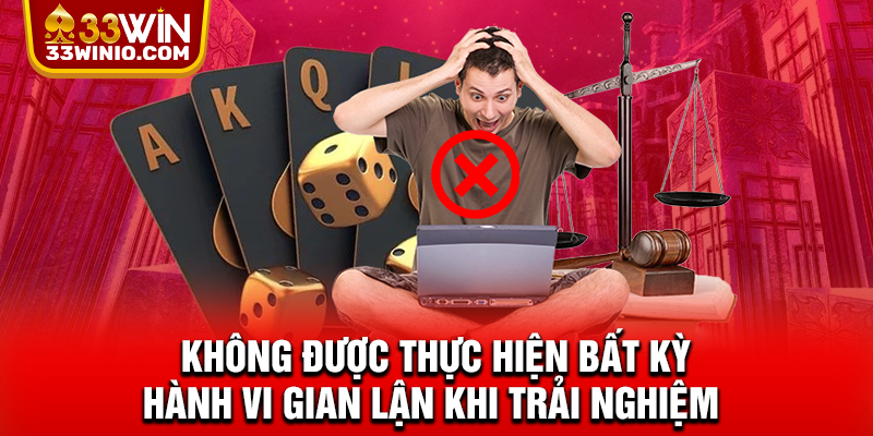Không được thực hiện bất kỳ hành vi gian lận khi trải nghiệm 