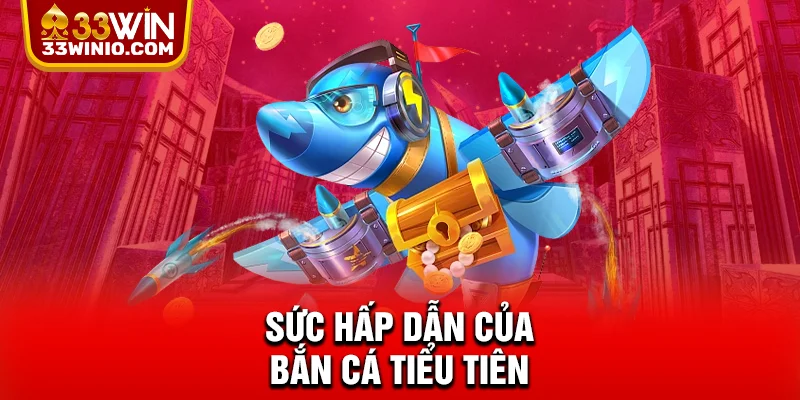 Sức hấp dẫn của Bắn Cá Tiểu Tiên