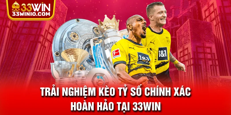 Trải nghiệm kèo tỷ số chính xác hoàn hảo tại 33WIN