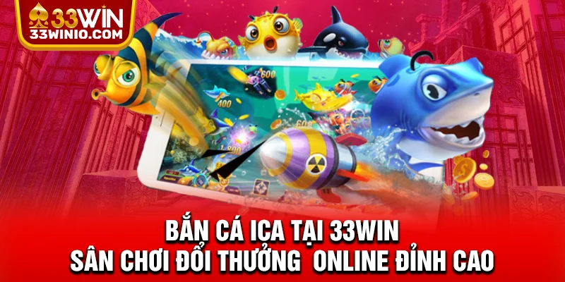 Bắn Cá Ica Tại 33WIN - Sân Chơi Đổi Thưởng Online Đỉnh Cao % Bắn cá Ica