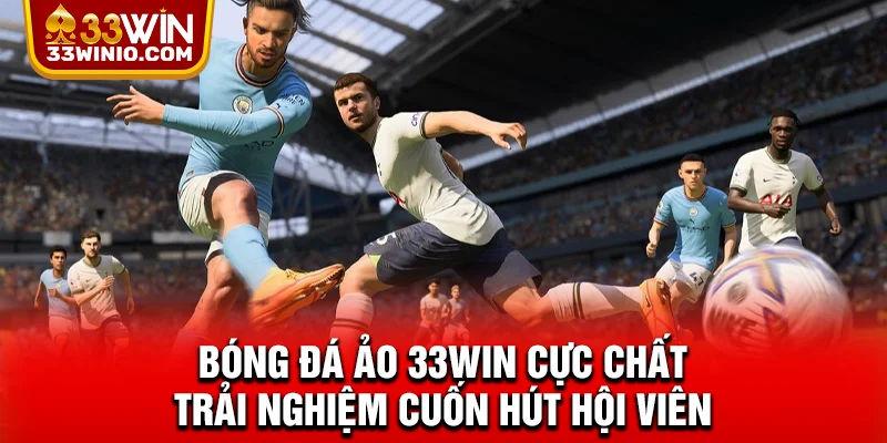 Bóng Đá Ảo 33WIN Cực Chất - Trải Nghiệm Cuốn Hút Hội Viên % Bóng Đá Ảo