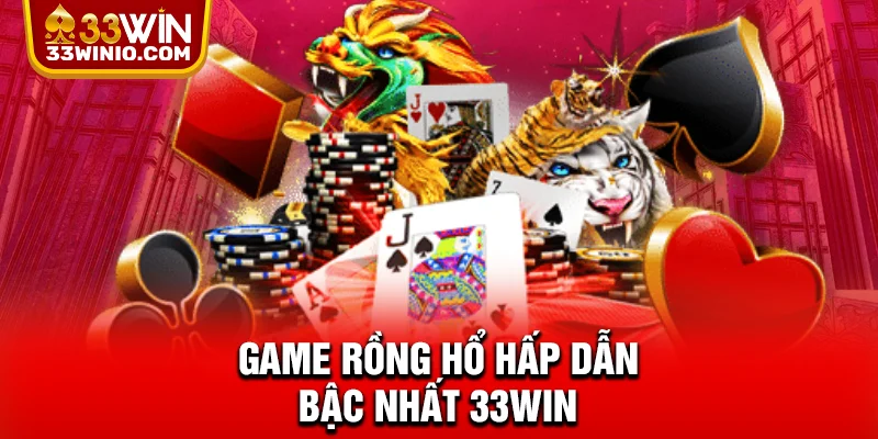 Rồng Hổ 33WIN - Lý Do Mọi Hội Viên Mê Mẩn Trải Nghiệm % Game Rồng hổ hấp dẫn bậc nhất 33WIN